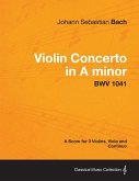 Violin Concerto in A minor - A Score for 3 Violins, Viola and Continuo BWV 1041 Violin Concerto in A minor - A Score for 3 Violins, Viola and Continuo BWV 1041