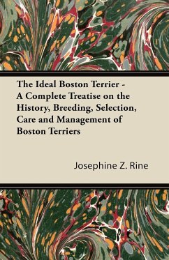 The Ideal Boston Terrier - A Complete Treatise on the History, Breeding, Selection, Care and Management of Boston Terriers - Rine, Josephine Z.