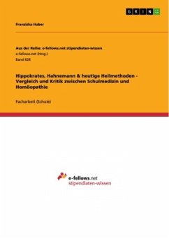 Hippokrates, Hahnemann & heutige Heilmethoden - Vergleich und Kritik zwischen Schulmedizin und Homöopathie - Huber, Franziska