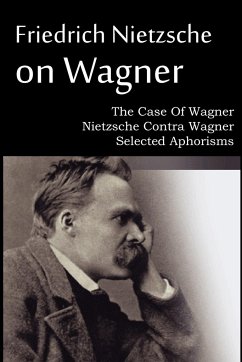 Friedrich Nietzsche on Wagner - The Case Of Wagner, Nietzsche Contra Wagner, Selected Aphorisms - Nietzsche, Friedrich