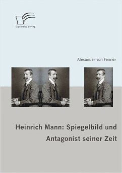 Heinrich Mann: Spiegelbild und Antagonist seiner Zeit (eBook, PDF) - v. Fenner, Alexander