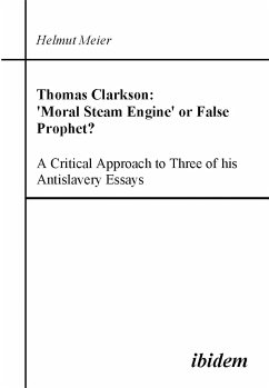 Thomas Clarkson: 'Moral Steam Engine' or False Prophet? A Critical Approach to Three of his Antislavery Essays (eBook, PDF) - Meier, Helmut