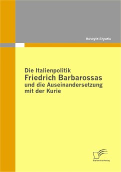 Die Italienpolitik Friedrich Barbarossas und die Auseinandersetzung mit der Kurie (eBook, PDF) - Eryüzlü, Hüseyin