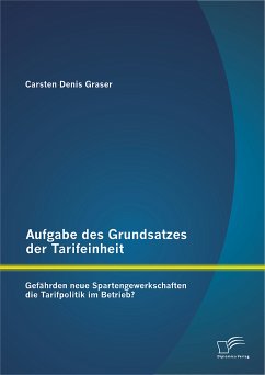 Aufgabe des Grundsatzes der Tarifeinheit: Gefährden neue Spartengewerkschaften die Tarifpolitik im Betrieb? (eBook, PDF) - Graser, Carsten Denis