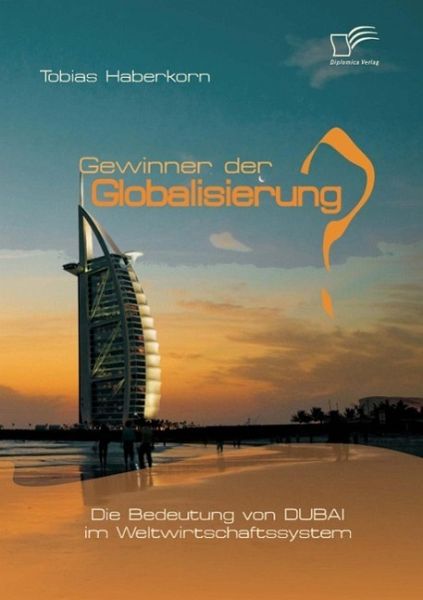 Gewinner der Globalisierung? Die Bedeutung von Dubai im Weltwirtschaftssystem (eBook, ePUB) Gewinner der Globalisierung? Die Bedeutung von Dubai im Weltwirtschaftssystem (eBook, ePUB)