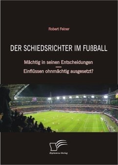 Der Schiedsrichter im Fußball: Mächtig in seinen Entscheidungen - Einflüssen ohnmächtig ausgesetzt? (eBook, ePUB) - Feiner, Robert