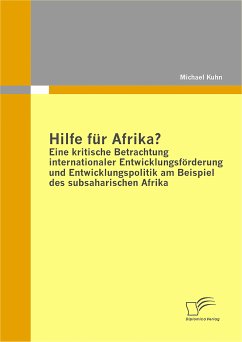 Hilfe für Afrika? Eine kritische Betrachtung internationaler Entwicklungsförderung und Entwicklungspolitik am Beispiel des subsaharischen Afrika (eBook, PDF) - Kuhn, Michael