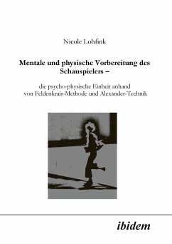 Mentale und physische Vorbereitung des Schauspielers – die psycho-physische Einheit anhand von Feldenkrais-Methode und Alexander-Technik (eBook, PDF) - Lohfink, Nicole; Lohfink, Nicole