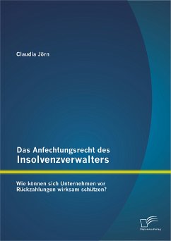 Das Anfechtungsrecht des Insolvenzverwalters – wie können sich Unternehmen vor Rückzahlungen wirksam schützen? (eBook, PDF) - Jörn, Claudia