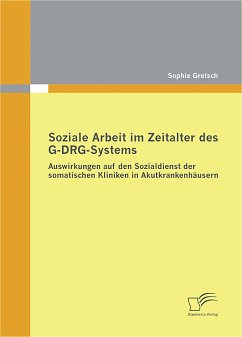 Soziale Arbeit im Zeitalter des G-DRG-Systems: Auswirkungen auf den Sozialdienst der somatischen Kliniken in Akutkrankenhäusern (eBook, PDF) - Gretsch, Sophie