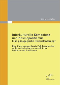 Interkulturelle Kompetenz und Kosmopolitismus - eine pädagogische Herausforderung? Eine Untersuchung (sozial-)philosophischer und gesellschaftswissenschaftlicher Diskurse und Traditionen (eBook, PDF) - Kießler, Katharina