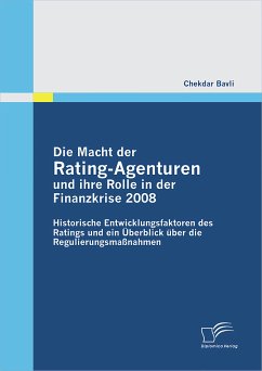 Die Macht der Rating-Agenturen und ihre Rolle in der Finanzkrise 2008: Historische Entwicklungsfaktoren des Ratings und ein Überblick über die Regulierungsmaßnahmen (eBook, PDF) - Bavli, Chekdar