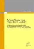 Auf dem Weg zu einer &quote;Achse Berlin-London&quote;? - Die deutsch-britischen Beziehungen im Rahmen der Europäischen Union unter Gerhard Schröder und Tony Blair (1998-2002) (eBook, PDF)