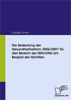 Die Bedeutung der Gesundheitsreform 2006/2007 für den Bereich der Hilfsmittel am Beispiel der Hörhilfen (eBook, PDF) - Czmok, Claudia
