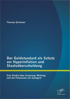 Der Goldstandard als Schutz vor Hyperinflation und Staatsüberschuldung: Eine Studie über Ursprung, Wirkung und die Potenziale von Sachgeld (eBook, PDF) - Grimmer, Thomas