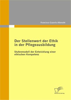 Der Stellenwert der Ethik in der Pflegeausbildung: Stufenmodell der Entwicklung einer ethischen Kompetenz (eBook, PDF) - Cazorla Albrecht, Francisco