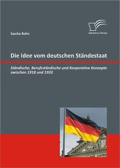Die Idee vom deutschen Ständestaat: Ständische, Berufsständische und Korporative Konzepte zwischen 1918 und 1933 (eBook, PDF) - Bohn, Sascha