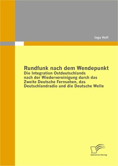 Rundfunk nach dem Wendepunkt: Die Integration Ostdeutschlands nach der Wiedervereinigung durch das Zweite Deutsche Fernsehen, das Deutschlandradio und die Deutsche Welle (eBook, PDF) - Hoff, Inga