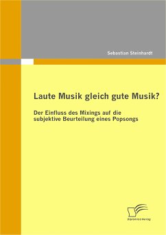 Laute Musik gleich gute Musik? Der Einfluss des Mixings auf die subjektive Beurteilung eines Popsongs (eBook, PDF) - Steinhardt, Sebastian