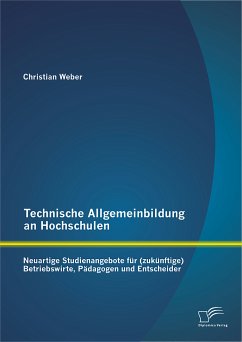Technische Allgemeinbildung an Hochschulen: Neuartige Studienangebote für (zukünftige) Betriebswirte, Pädagogen und Entscheider (eBook, PDF) - Weber, Christian