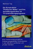 Die Konstruktion "politischer Bilder" und ihre Vermittlungsstruktur im TV-Unterhaltungsprogramm (eBook, PDF) Die Konstruktion "politischer Bilder" und ihre Vermittlungsstruktur im TV-Unterhaltungsprogramm (eBook, PDF)