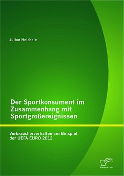 Der Sportkonsument im Zusammenhang mit Sportgroßereignissen: Verbraucherverhalten am Beispiel der UEFA EURO 2012 (eBook, PDF) - Heichele, Julian