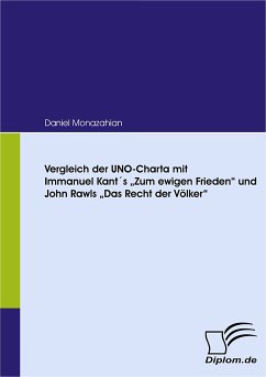 Vergleich der UNO-Charta mit Immanuel Kant´s „Zum ewigen Frieden“ und John Rawls „Das Recht der Völker“ (eBook, PDF) - Monazahian, Daniel