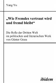 &quote;Wie Fremdes vertraut wird und fremd bleibt&quote; - Die Rolle der Dritten Welt im politischen und literarischen Werk von Günter Grass (eBook, PDF)