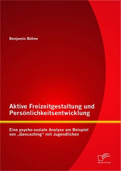 Aktive Freizeitgestaltung und Persönlichkeitsentwicklung: Eine psycho-soziale Analyse am Beispiel von „Geocaching“ mit Jugendlichen (eBook, PDF) - Bühne, Benjamin