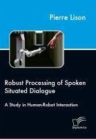 Robust Processing of Spoken Situated Dialogue (eBook, PDF) - Lison, Pierre