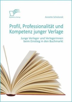 Profil, Professionalität und Kompetenz junger Verlage: Junge Verleger und Verlegerinnen beim Einstieg in den Buchmarkt (eBook, ePUB) - Scholonek, Annette