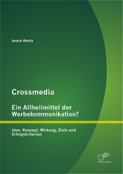 Crossmedia – Ein Allheilmittel der Werbekommunikation? Idee, Konzept, Wirkung, Ziele und Erfolgskriterien (eBook, PDF) - Wehle, André