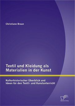 Textil und Kleidung als Materialien in der Kunst: Kulturhistorischer Überblick und Ideen für den Textil- und Kunstunterricht (eBook, PDF) - Braun, Christiane