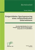 Zielgerichtetes Sportsponsoring eines mittelständischen Unternehmens: Ansatzmöglichkeiten für einen Imagetransfer und die Zielgruppenansprache im Frauenfußball (eBook, PDF)