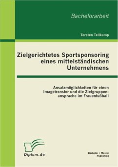Zielgerichtetes Sportsponsoring eines mittelständischen Unternehmens: Ansatzmöglichkeiten für einen Imagetransfer und die Zielgruppenansprache im Frauenfußball (eBook, PDF) - Tellkamp, Torsten