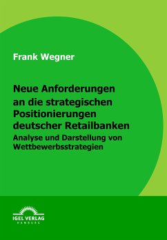Neue Anforderungen an die strategischen Positionierungen deutscher Retailbanken (eBook, PDF) - Wegner, Frank