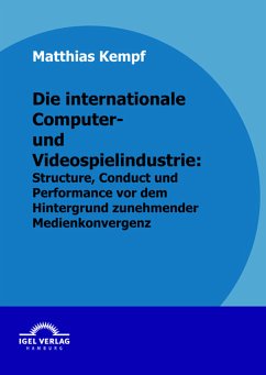 Die internationale Computer- und Videospielindustrie: Structure, Conduct und Performance vor dem Hintergrund zunehmender Medienkonvergenz (eBook, PDF) - Kempf, Matthias