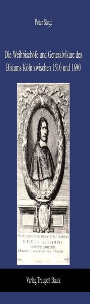 Die Weihbischöfe und Generalvikare des Bistums Köln zwischen 1510 und 1690 (eBook, PDF) Die Weihbischöfe und Generalvikare des Bistums Köln zwischen 1510 und 1690 (eBook, PDF)