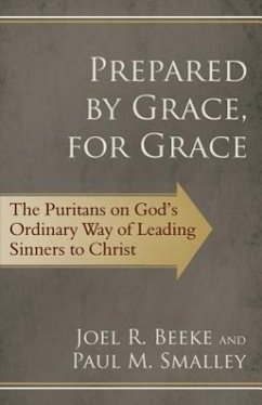 Prepared by Grace, for Grace: The Puritans on God's Ordinary Way of Leading Sinners to Christ - Beeke, Joel R.; Smalley, Paul