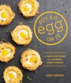Put an Egg on It: 70 Delicious Dishes That Deserve a Sunny Topping - Ferroni, Lara