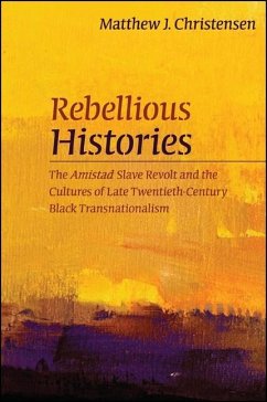 Rebellious Histories: The Amistad Slave Revolt and the Cultures of Late Twentieth-Century Black Transnationalism - Christensen, Matthew J.