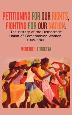 Petitioning for our Rights, Fighting for our Nation. The History of the Democratic Union of Cameroonian Women, 1949-1960 - Terretta, Meredith