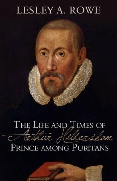 The Life and Times of Arthur Hildersham: Prince Among Puritans - Rowe, Lesley A.