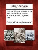 Master William Mitten, Or, a Youth of Brilliant Talents, Who Was Ruined by Bad Luck.