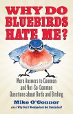 Why Do Bluebirds Hate Me?: More Answers to Common and Not-So-Common Questions about Birds and Birding