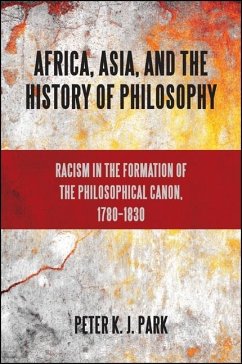 Africa, Asia, and the History of Philosophy: Racism in the Formation of the Philosophical Canon, 1780-1830 - Park, Peter K. J.