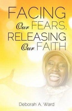 Facing Our Fears, Releasing Our Faith - Ward, Deborah A.