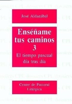 Enséñame tus caminos 3 : el tiempo pascual, día tras día - Aldazábal, José