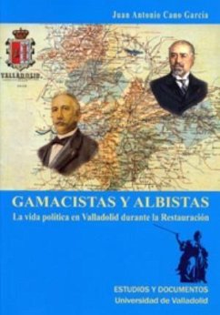 Gamacistas y albistas : la vida política en Valladolid durante la Restauración - Cano García, Juan Antonio
