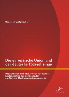 Die europäische Union und der deutsche Föderalismus: Möglichkeiten und Grenzen der politischen Einflussnahme der Bundesländer am Beispiel Mecklenburg-Vorpommerns - Grützmacher, Christoph